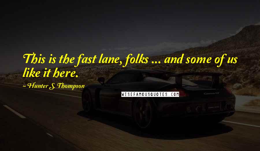 Hunter S. Thompson Quotes: This is the fast lane, folks ... and some of us like it here.