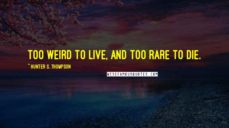 Hunter S. Thompson Quotes: Too weird to live, and too rare to die.