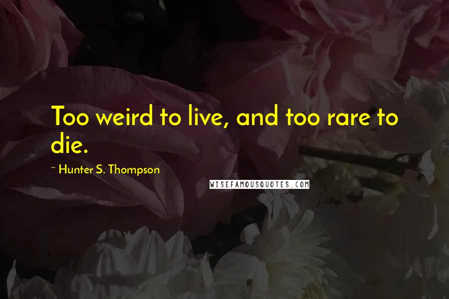 Hunter S. Thompson Quotes: Too weird to live, and too rare to die.