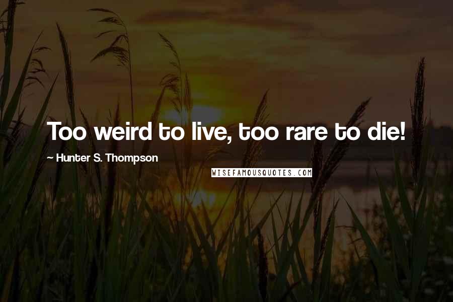 Hunter S. Thompson Quotes: Too weird to live, too rare to die!