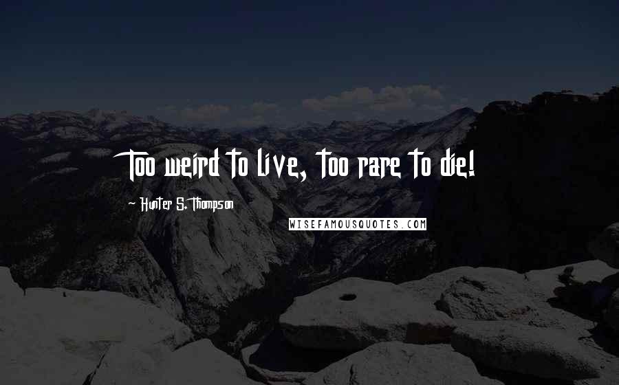 Hunter S. Thompson Quotes: Too weird to live, too rare to die!