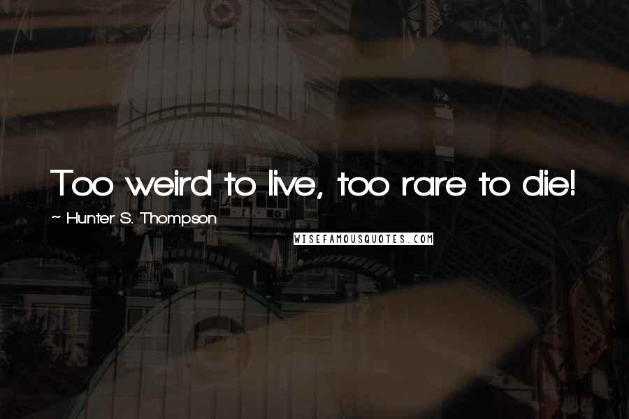 Hunter S. Thompson Quotes: Too weird to live, too rare to die!