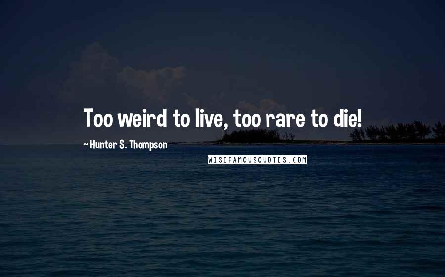 Hunter S. Thompson Quotes: Too weird to live, too rare to die!