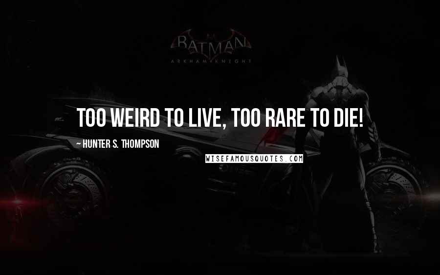 Hunter S. Thompson Quotes: Too weird to live, too rare to die!