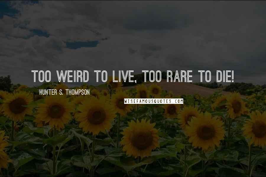 Hunter S. Thompson Quotes: Too weird to live, too rare to die!