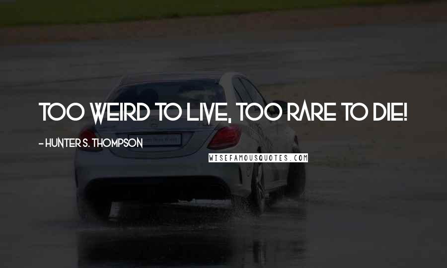 Hunter S. Thompson Quotes: Too weird to live, too rare to die!