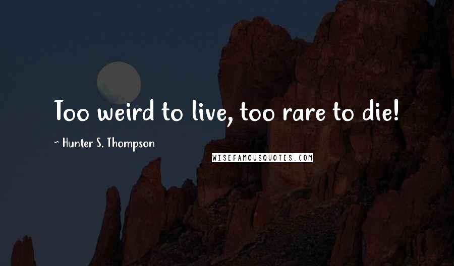 Hunter S. Thompson Quotes: Too weird to live, too rare to die!