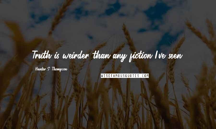 Hunter S. Thompson Quotes: Truth is weirder than any fiction I've seen.