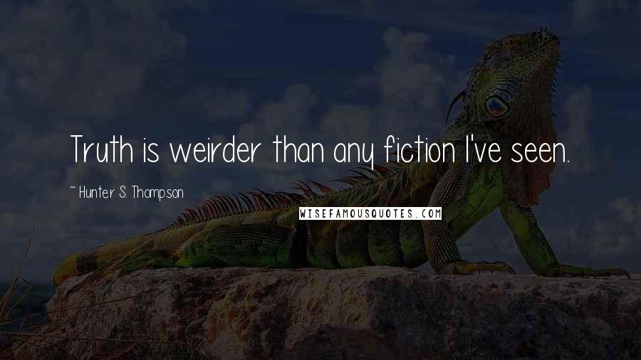 Hunter S. Thompson Quotes: Truth is weirder than any fiction I've seen.