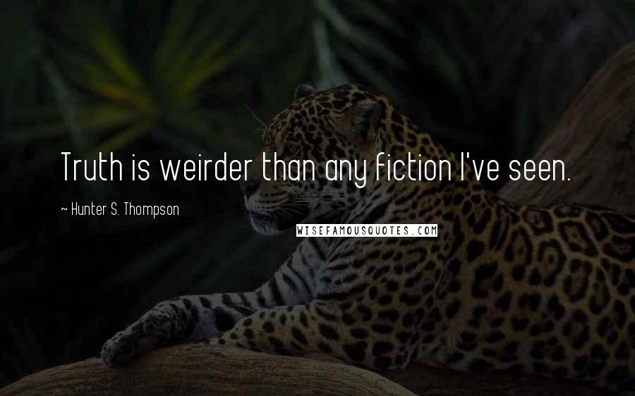 Hunter S. Thompson Quotes: Truth is weirder than any fiction I've seen.