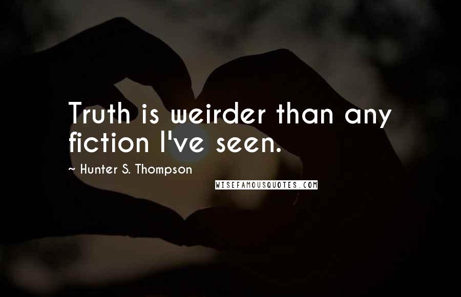 Hunter S. Thompson Quotes: Truth is weirder than any fiction I've seen.