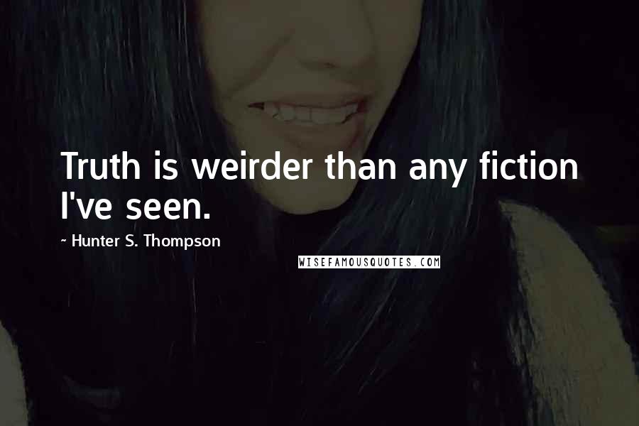 Hunter S. Thompson Quotes: Truth is weirder than any fiction I've seen.