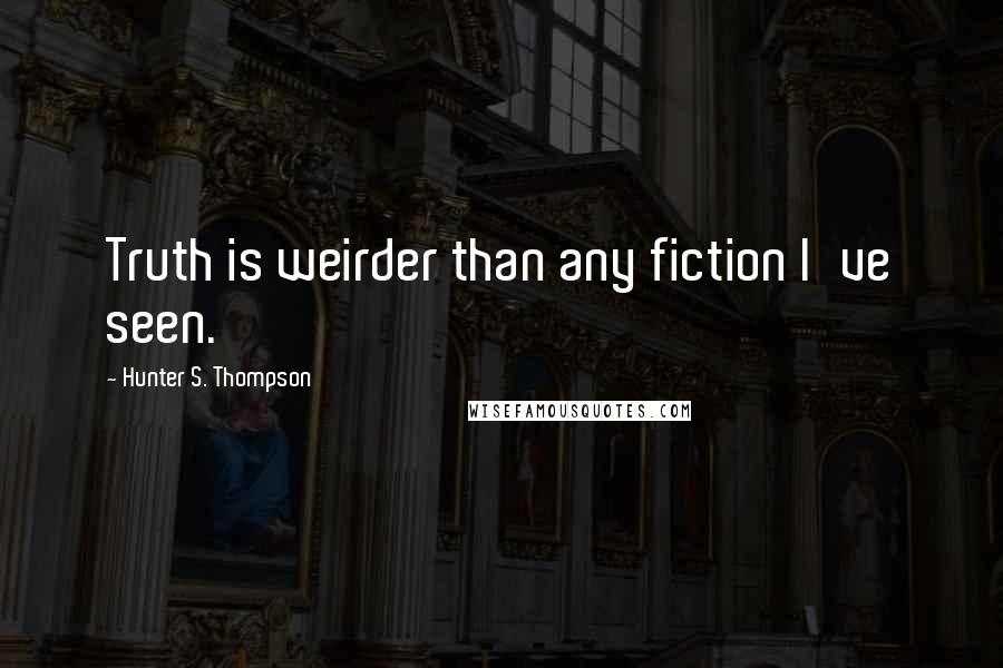 Hunter S. Thompson Quotes: Truth is weirder than any fiction I've seen.