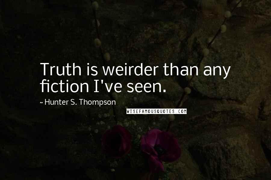 Hunter S. Thompson Quotes: Truth is weirder than any fiction I've seen.