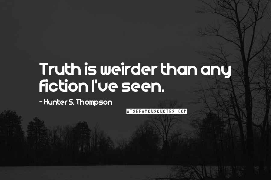 Hunter S. Thompson Quotes: Truth is weirder than any fiction I've seen.