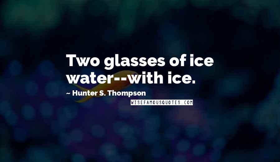 Hunter S. Thompson Quotes: Two glasses of ice water--with ice.