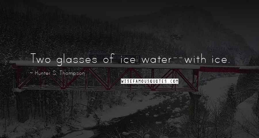 Hunter S. Thompson Quotes: Two glasses of ice water--with ice.