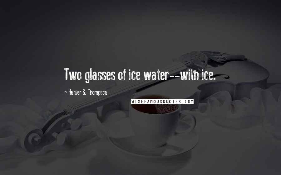 Hunter S. Thompson Quotes: Two glasses of ice water--with ice.