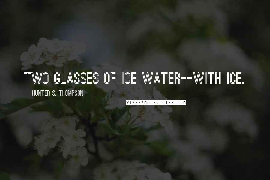 Hunter S. Thompson Quotes: Two glasses of ice water--with ice.