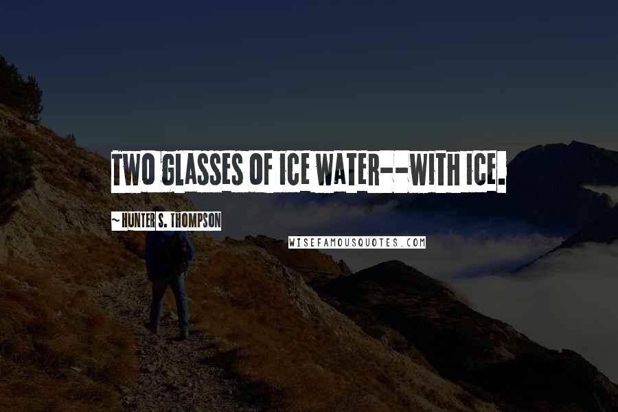 Hunter S. Thompson Quotes: Two glasses of ice water--with ice.