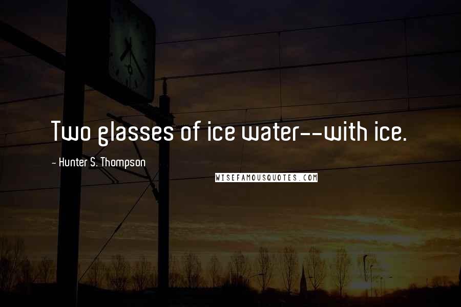 Hunter S. Thompson Quotes: Two glasses of ice water--with ice.