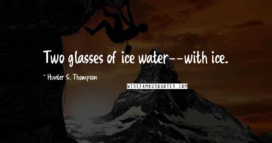 Hunter S. Thompson Quotes: Two glasses of ice water--with ice.