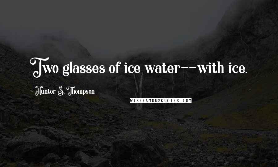 Hunter S. Thompson Quotes: Two glasses of ice water--with ice.