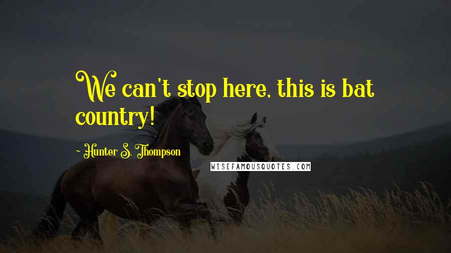 Hunter S. Thompson Quotes: We can't stop here, this is bat country!