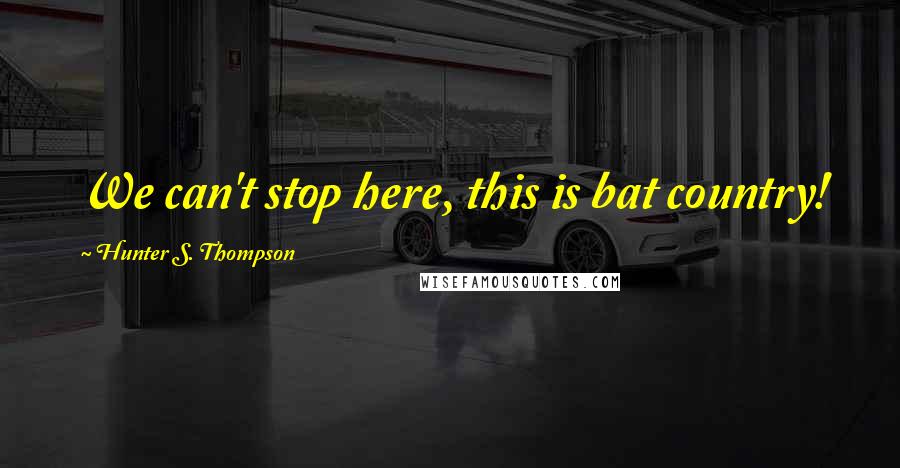 Hunter S. Thompson Quotes: We can't stop here, this is bat country!