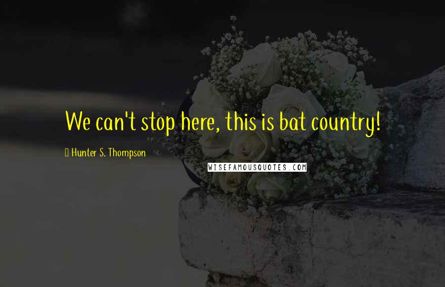 Hunter S. Thompson Quotes: We can't stop here, this is bat country!