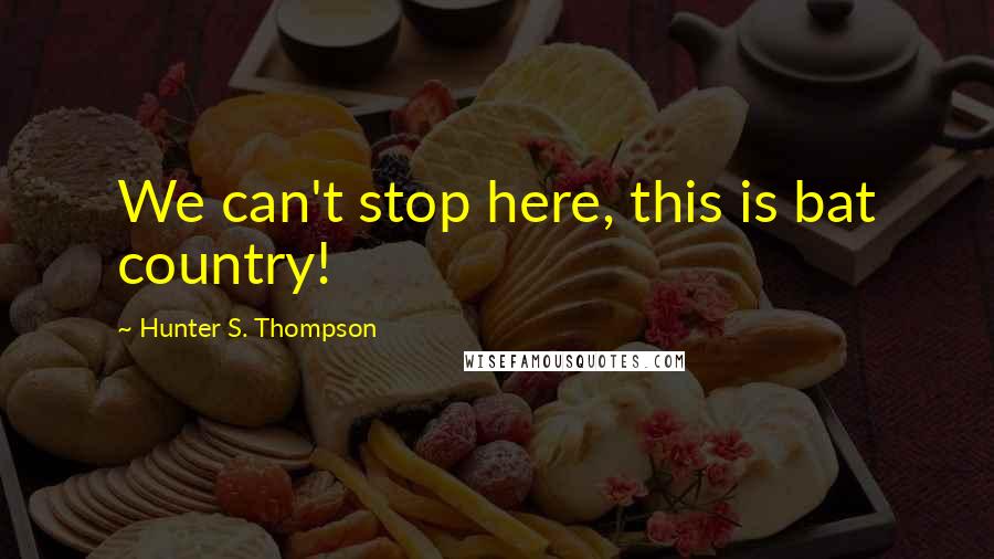 Hunter S. Thompson Quotes: We can't stop here, this is bat country!