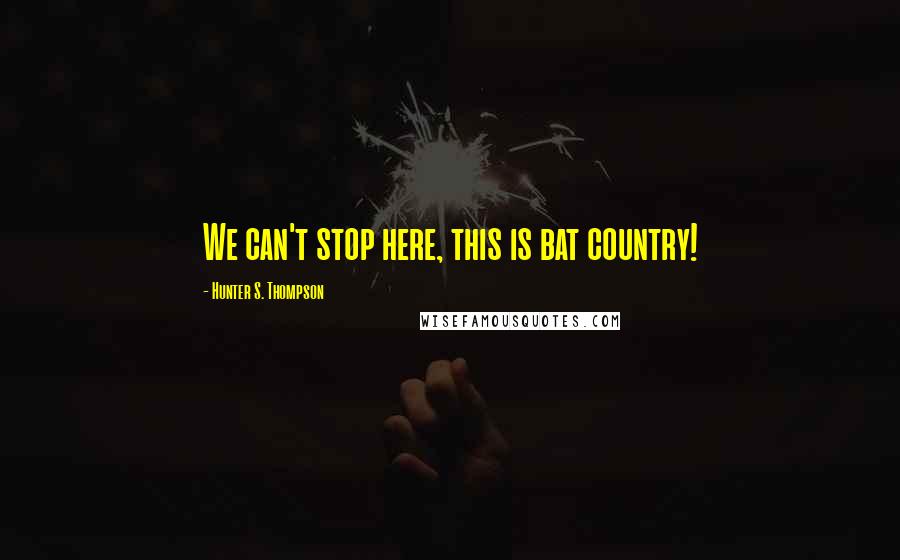 Hunter S. Thompson Quotes: We can't stop here, this is bat country!