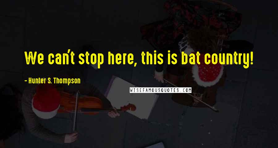 Hunter S. Thompson Quotes: We can't stop here, this is bat country!