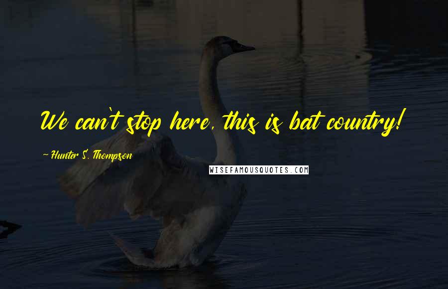 Hunter S. Thompson Quotes: We can't stop here, this is bat country!