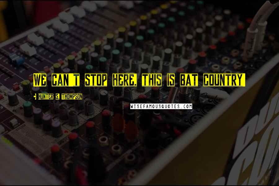 Hunter S. Thompson Quotes: We can't stop here, this is bat country!