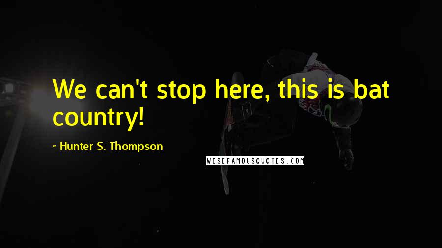 Hunter S. Thompson Quotes: We can't stop here, this is bat country!