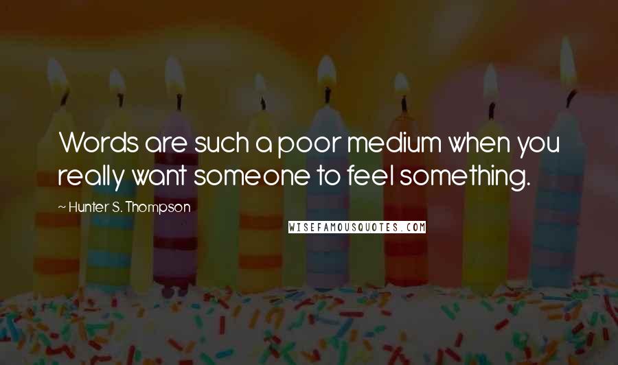 Hunter S. Thompson Quotes: Words are such a poor medium when you really want someone to feel something.