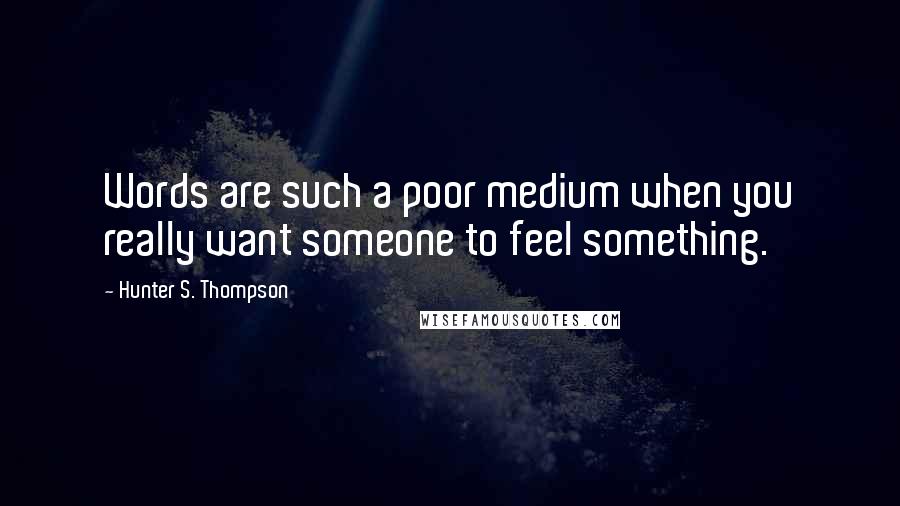 Hunter S. Thompson Quotes: Words are such a poor medium when you really want someone to feel something.