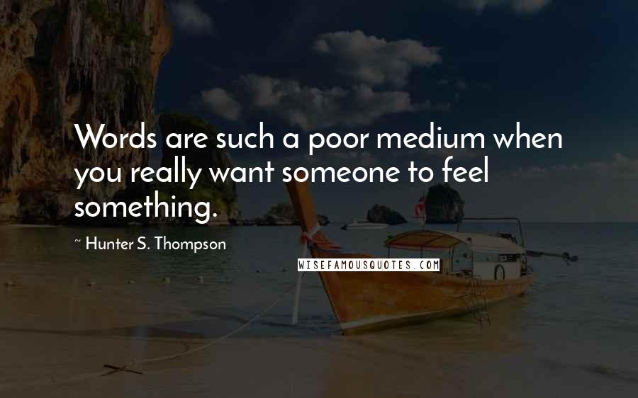 Hunter S. Thompson Quotes: Words are such a poor medium when you really want someone to feel something.