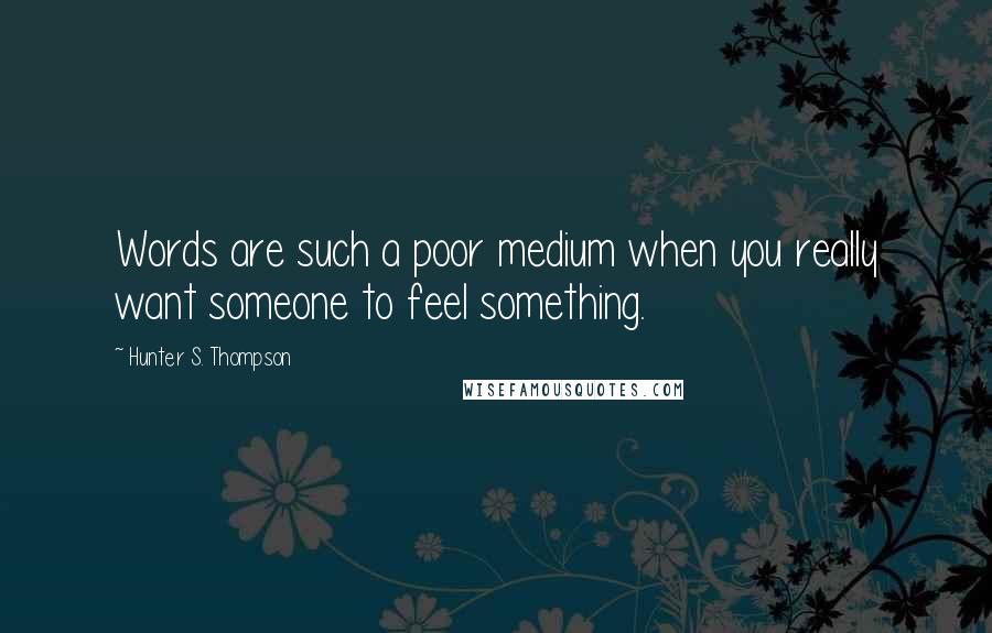 Hunter S. Thompson Quotes: Words are such a poor medium when you really want someone to feel something.