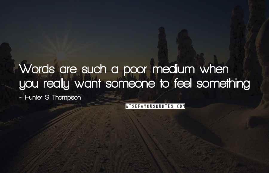 Hunter S. Thompson Quotes: Words are such a poor medium when you really want someone to feel something.