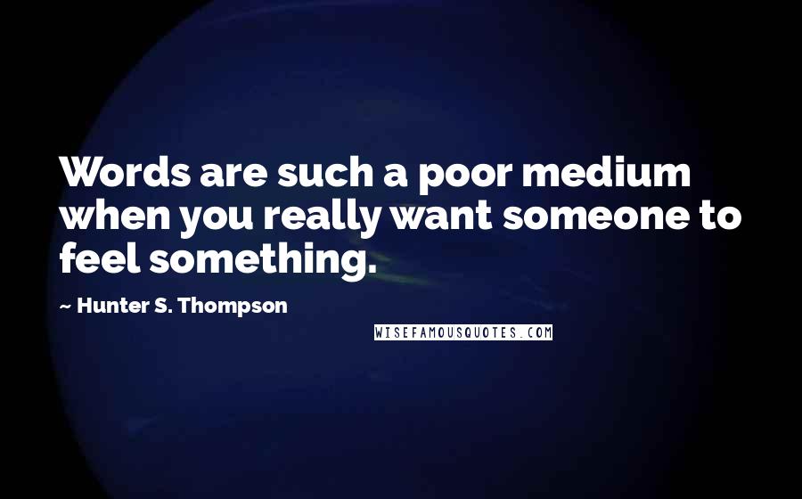 Hunter S. Thompson Quotes: Words are such a poor medium when you really want someone to feel something.