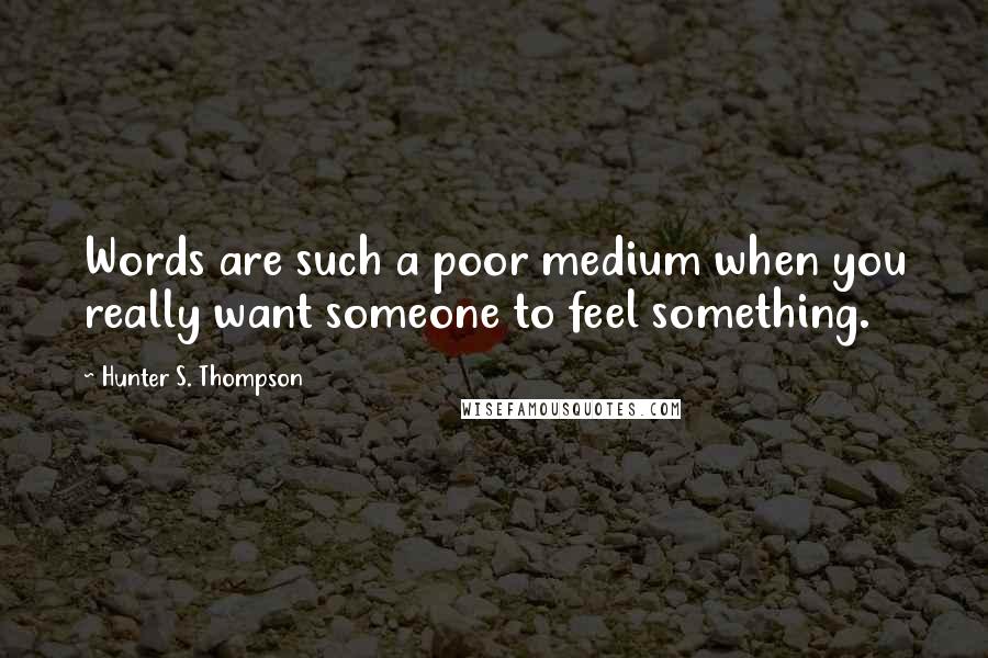 Hunter S. Thompson Quotes: Words are such a poor medium when you really want someone to feel something.