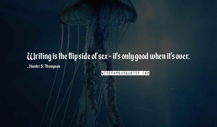 Hunter S. Thompson Quotes: Writing is the flip side of sex - it's only good when it's over.