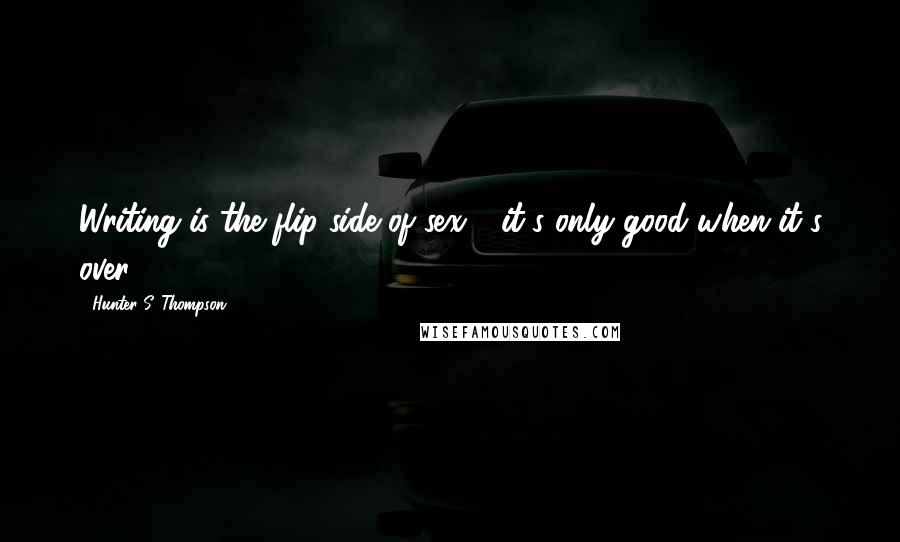 Hunter S. Thompson Quotes: Writing is the flip side of sex - it's only good when it's over.