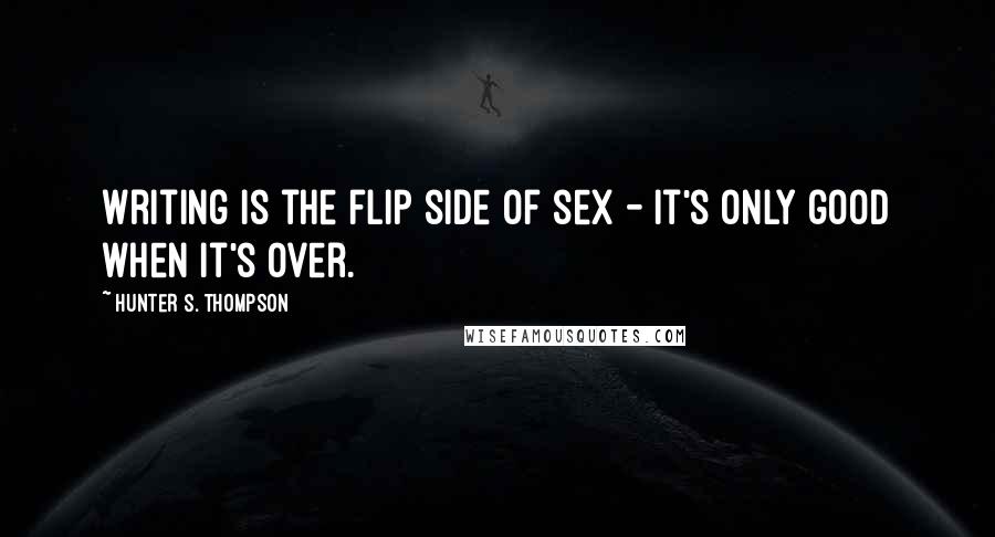 Hunter S. Thompson Quotes: Writing is the flip side of sex - it's only good when it's over.