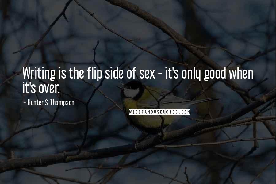 Hunter S. Thompson Quotes: Writing is the flip side of sex - it's only good when it's over.
