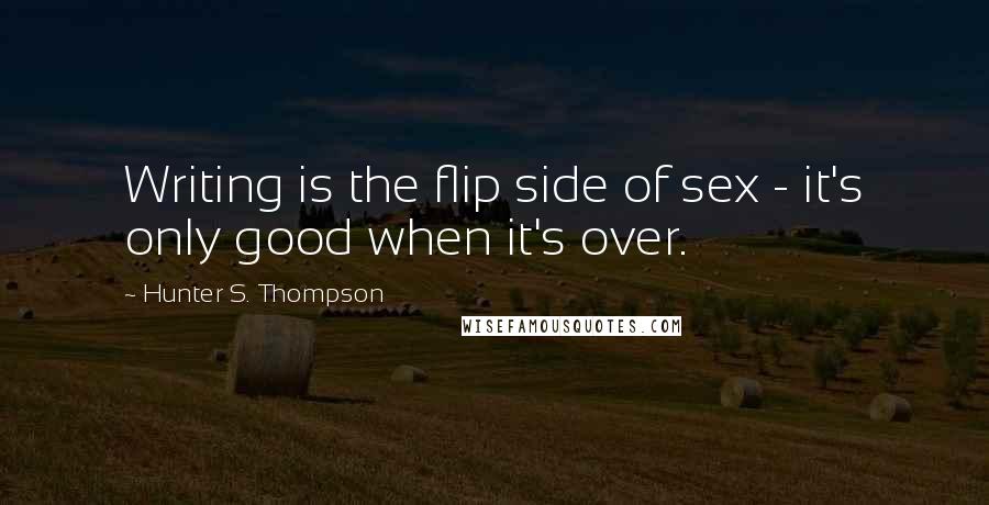 Hunter S. Thompson Quotes: Writing is the flip side of sex - it's only good when it's over.