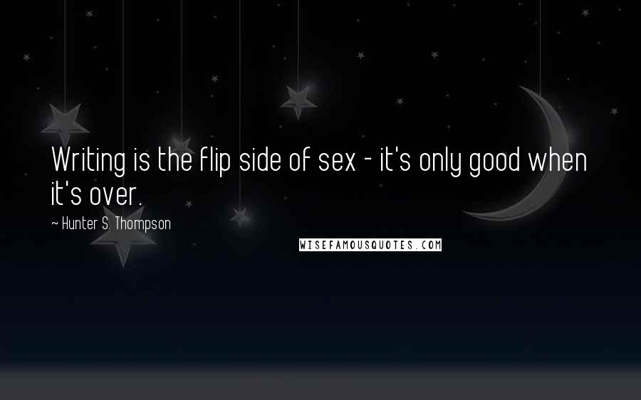 Hunter S. Thompson Quotes: Writing is the flip side of sex - it's only good when it's over.