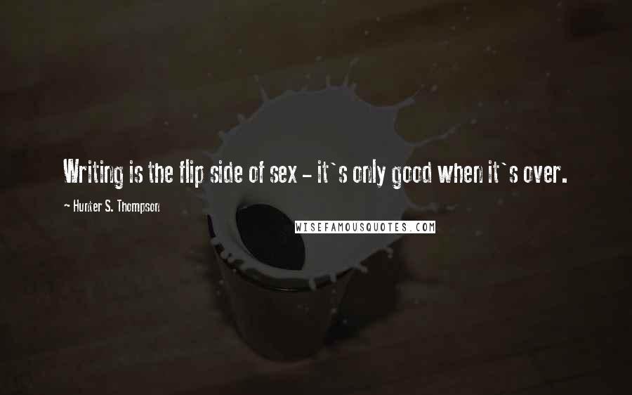 Hunter S. Thompson Quotes: Writing is the flip side of sex - it's only good when it's over.